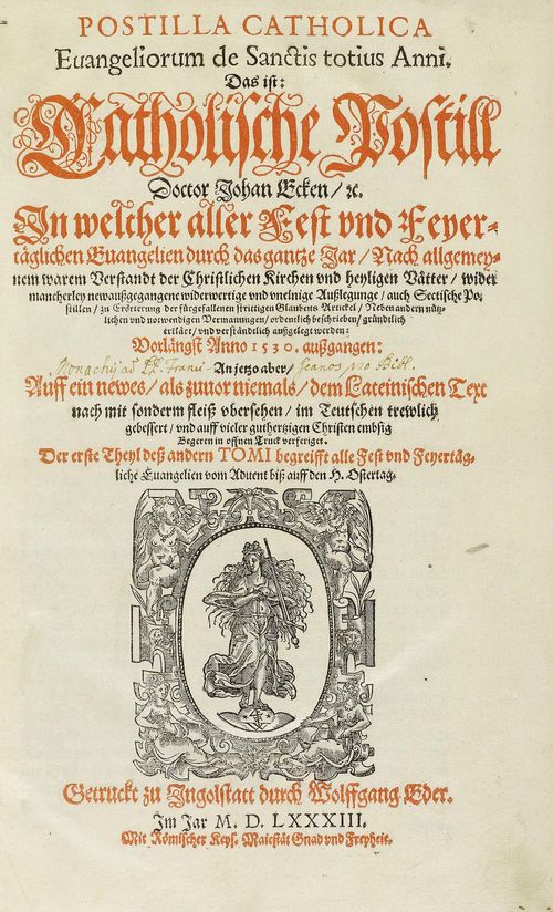 - Eck, Johannes. Postilla catholica Evangeliorum de Sanctis totius anni. Das ist: Catholische Ostill Doctor Johan Ecken etc In welcher aller Fest und  Feyertäglichen Evangelien durch das gantze Jar, Nach allgemeynem warem Verstandt der Christlichen Kirchen und heyligen Vätter, wider mancherley newaussgegangene widerwertige und uneinige Ausslegung,  auch Sectische Postillen…erklärt, und verständtlich aussgelegt werden: Vorlängstt anno 1530 aussgangen:  an jetzo aber, Auff ein newes, als zuvor niemals, dem Lateinischen Text  nach mit sonderm fleiss versehen,... Der erste Theyl dess andern tomi begreifft alle Fest und Feyertägliche Evangelien vom Advent biss auff den H. Ostertag. 2. Bd. (v. 2), 1. u. 2. Tl. Ingolstadt, Druck Wolfgang Eder, 1583. 4°. [8] Bl., 195 S.; [1] Bl., 395, [1] S., [1] Bl. Mit 2 Titeln, der erste in Rot u. Schwarz, 2 Druckermarken, 22 Textholzschnitten, Stammtafeln im Text u. Schlussvign. SchweinsLdr.-Bd. d. Z. über Holzdeckeln auf 5 Bünden mit breiten figürl. u. ornamentalen Rollenmustern u. 2 Messingschliessen. (Unt. Kapital bestossen, ein Bundfeld mit kleinem Ldr.-Abriss, Schliessen mit neuem Ldr. restauriert, ob. Schnitt mit Stempel).